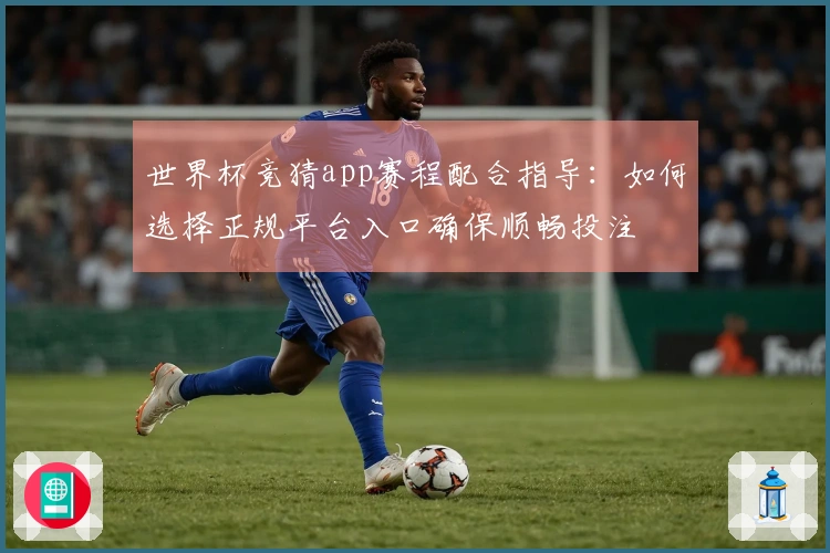 世界杯竞猜app赛程配合指导:如何选择正规平台入口确保顺畅投注