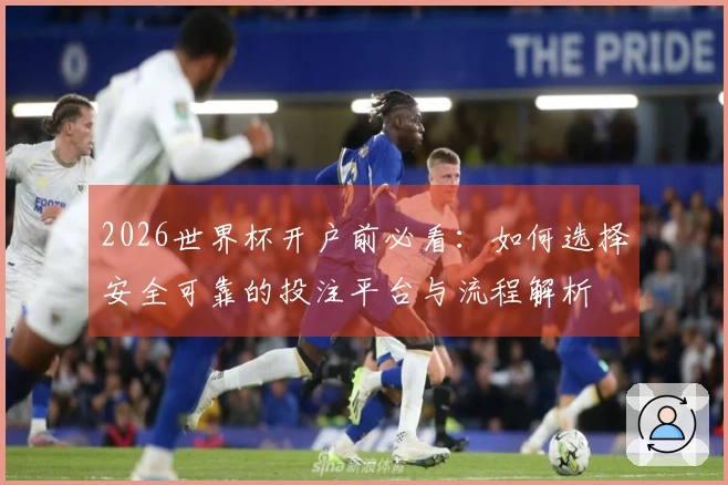 2026世界杯开户前必看：如何选择安全可靠的投注平台与流程解析